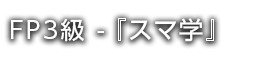 FP3級 - 『スマ学』