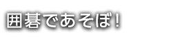 囲碁であそぼ！